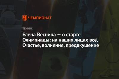 Екатерина Александрова - Анастасия Павлюченкова - Карен Хачанов - Даниил Медведев - Андрей Рублев - Вероника Кудерметова - Елена Веснина - Игорь Андреев - Аслан Карацев - Елена Веснина — о старте Олимпиады: на наших лицах всё. Счастье, волнение, предвкушение - championat.com - Россия