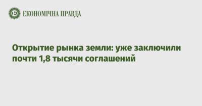Открытие рынка земли: уже заключили почти 1,8 тысячи соглашений - epravda.com.ua - Украина