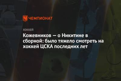 Игорь Никитин - Александр Кожевников - Кожевников — о Никитине в сборной: было тяжело смотреть на хоккей ЦСКА последних лет - championat.com - Россия - Пекин