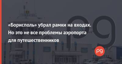 «Борисполь» убрал рамки на входах. Но это не все проблемы аэропорта для путешественников - thepage.ua - Украина - Киев - Борисполь