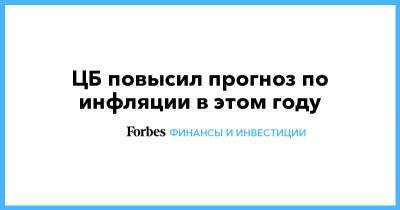 ЦБ повысил прогноз по инфляции в этом году - forbes.ru - Россия