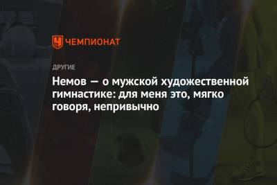 Алексей Немов - Немов — о мужской художественной гимнастике: для меня это, мягко говоря, непривычно - championat.com - Япония