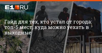 Гайд для тех, кто устал от города: топ-5 мест, куда можно уехать в выходные - e1.ru - Екатеринбург