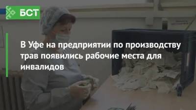 В Уфе на предприятии по производству трав появились рабочие места для инвалидов - bash.news - Уфа