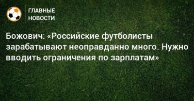 Вагнер Лав - Божович: «Российские футболисты зарабатывают неоправданно много. Нужно вводить ограничения по зарплатам» - bombardir.ru