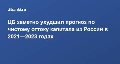 ​ЦБ заметно ухудшил прогноз по чистому оттоку капитала из России в 2021—2023 годах - smartmoney.one - Россия
