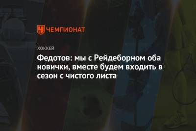 Адам Рейдеборн - Иван Федотов - Иван Савин - Федотов: мы с Рейдеборном оба новички, вместе будем входить в сезон с чистого листа - championat.com