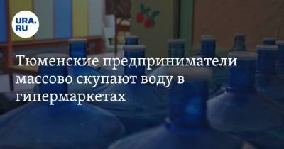 Тюменские предприниматели массово скупают воду в гипермаркетах - ura.news - Тюмень