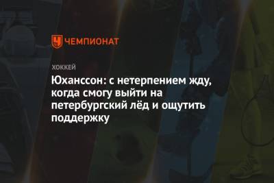 Ларс Юханссон - Юханссон: с нетерпением жду, когда смогу выйти на петербургский лёд и ощутить поддержку - championat.com - Россия - Санкт-Петербург