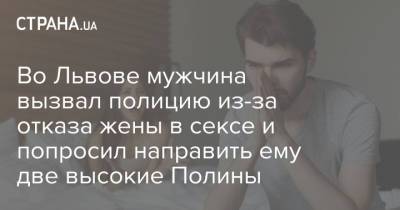 Во Львове мужчина вызвал полицию из-за отказа жены в сексе и попросил направить ему две высокие Полины - strana.ua - Украина - Львов - Львовская обл. - Того