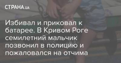 Избивал и приковал к батарее. В Кривом Роге семилетний мальчик позвонил в полицию и пожаловался на отчима - strana.ua - Украина - Кривой Рог - Днепропетровская обл.
