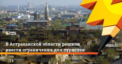 Игорь Бабушкин - В Астраханской области решили ввести ограничения для туристов - ridus.ru - Астраханская обл.