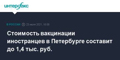 Стоимость вакцинации иностранцев в Петербурге составит до 1,4 тыс. руб. - interfax.ru - Москва - Санкт-Петербург - Петербург
