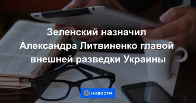 Петр Порошенко - Александр Литвиненко - Зеленский назначил Александра Литвиненко главой внешней разведки Украины - news.mail.ru - Россия - Украина - Киев - Англия