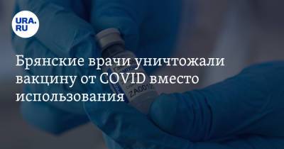 Брянские врачи уничтожали вакцину от COVID вместо использования - ura.news - Россия - Брянск - Брянская обл.