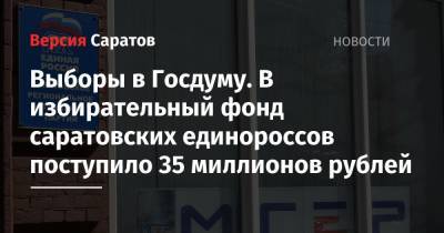 Выборы в Госдуму. В избирательный фонд саратовских единороссов поступило 35 миллионов рублей - nversia.ru - Россия - Саратовская обл. - Саратов