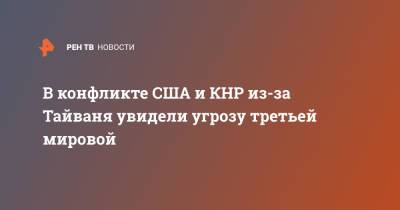 В конфликте США и КНР из-за Тайваня увидели угрозу третьей мировой - ren.tv - Китай - США - Тайвань