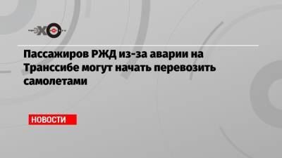 Пассажиров РЖД из-за аварии на Транссибе могут начать перевозить самолетами - echo.msk.ru - Чита