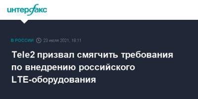Максут Шадаев - Tele2 призвал смягчить требования по внедрению российского LTE-оборудования - interfax.ru - Москва