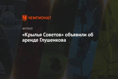 Максим Глушенков - Вадим Андреев - «Крылья Советов» объявили об аренде Глушенкова - championat.com