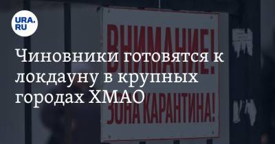 Чиновники готовятся к локдауну в крупных городах ХМАО - ura.news - Сургут - Югра - Нефтеюганск - Нижневартовск