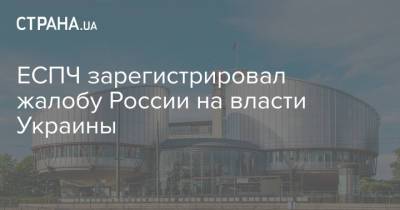 ЕСПЧ зарегистрировал жалобу России на власти Украины - strana.ua - Москва - Россия - Украина - Киев - Одесса - Донбасс