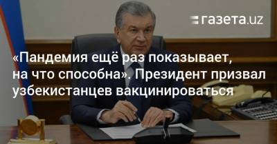 Шавкат Мирзиеев - Шерзод Асадов - «Пандемия ещё раз показывает, на что способна». Президент призвал вакцинироваться - gazeta.uz - США - Узбекистан