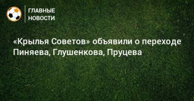 Максим Глушенков - Сергей Пиняев - Данил Пруцев - «Крылья Советов» объявили о переходе Пиняева, Глушенкова, Пруцева - bombardir.ru - Сочи