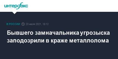Бывшего замначальника угрозыска заподозрили в краже металлолома - interfax.ru - Москва - Ленинградская обл.