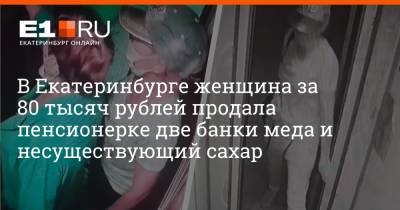 В Екатеринбурге женщина за 80 тысяч рублей продала пенсионерке две банки меда и несуществующий сахар - e1.ru - Екатеринбург