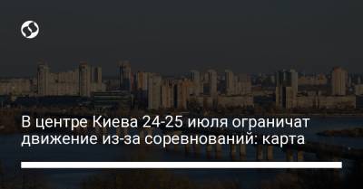 В центре Киева 24-25 июля ограничат движение из-за соревнований: карта - liga.net - Украина - Киев