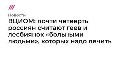 ВЦИОМ: почти четверть россиян считают геев и лесбиянок «больными людьми», которых надо лечить - tvrain.ru