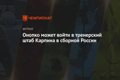 Станислав Черчесов - Виктор Онопко - Онопко может войти в тренерский штаб Карпина в сборной России - championat.com - Россия