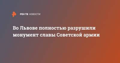 Во Львове полностью разрушили монумент славы Советской армии - ren.tv - Украина - Львов - Одесса