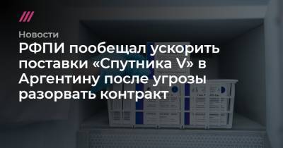 Денис Каминев - РФПИ пообещал ускорить поставки «Спутника V» в Аргентину после угрозы разорвать контракт - tvrain.ru - Китай - Южная Корея - Индия - Аргентина