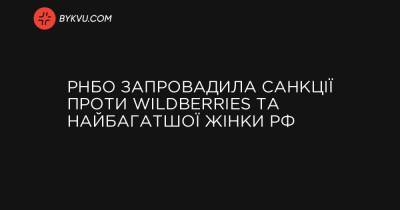 РНБО запровадила санкції проти Wildberries та найбагатшої жінки РФ - bykvu.com - Украина - Росія