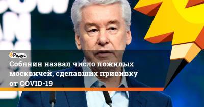 Сергей Собянин - Собянин назвал число пожилых москвичей, сделавших прививку от COVID-19 - ridus.ru - Москва - Россия