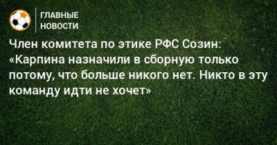 Андрей Созин - Валерий Карпин - Член комитета по этике РФС Созин: «Карпина назначили в сборную только потому, что больше никого нет. Никто в эту команду идти не хочет» - bombardir.ru - Россия