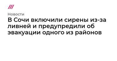 В Сочи включили сирены из-за ливней и предупредили об эвакуации одного из районов - tvrain.ru - Сочи - Краснодарский край - район Адлерский, Сочи