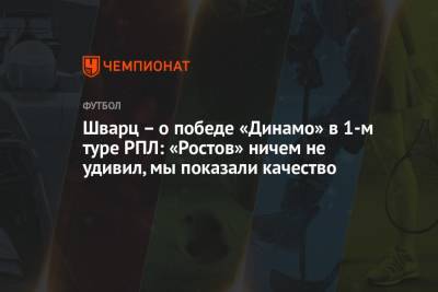 Сандро Шварц - Шварц – о победе «Динамо» в 1-м туре РПЛ: «Ростов» ничем не удивил, мы показали качество - championat.com - Москва