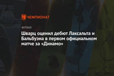 Сандро Шварц - Шварц оценил дебют Лаксальта и Бальбуэна в первом официальном матче за «Динамо» - championat.com - Москва