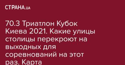 70.3 Триатлон Кубок Киева 2021. Какие улицы столицы перекроют на выходных для соревнований на этот раз. Карта - strana.ua - Украина - Киев