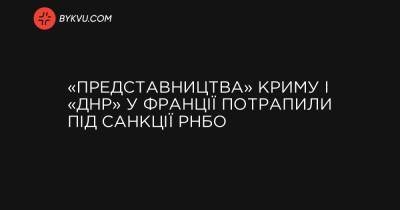 «Представництва» Криму і «ДНР» у Франції потрапили під санкції РНБО - bykvu.com - Украина - ДНР - Франція