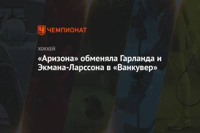 «Аризона» обменяла Гарланда и Экмана-Ларссона в «Ванкувер» - championat.com - шт. Аризона
