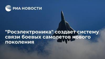 "Росэлектроника" создает новое поколение систем связи и передачи данных для боевой авиации - ria.ru - Москва - Россия