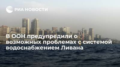 В ООН заявили, что более 70% населения Ливана в ближайший месяц могут остаться без доступа к воде - ria.ru - Москва - Ливан
