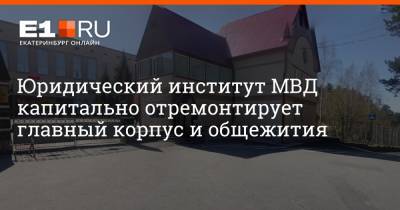 Юридический институт МВД капитально отремонтирует главный корпус и общежития - e1.ru - Екатеринбург - Уральск