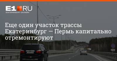 Еще один участок трассы Екатеринбург — Пермь капитально отремонтируют - e1.ru - Екатеринбург - Пермь