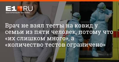 Артем Устюжанин - Врач не взял тесты на ковид у семьи из пяти человек, потому что «их слишком много», а «количество тестов ограничено» - e1.ru - Екатеринбург