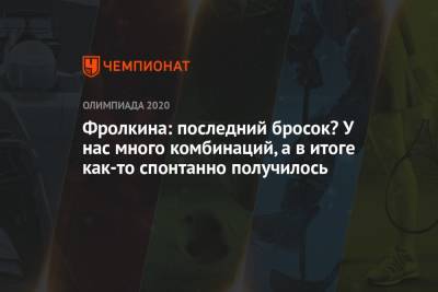 Фролкина: последний бросок? У нас много комбинаций, а в итоге как-то спонтанно получилось - championat.com - Россия - Япония